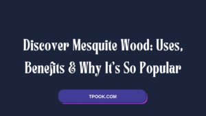 Discover Mesquite Wood Uses, Benefits & Why It’s So Popular