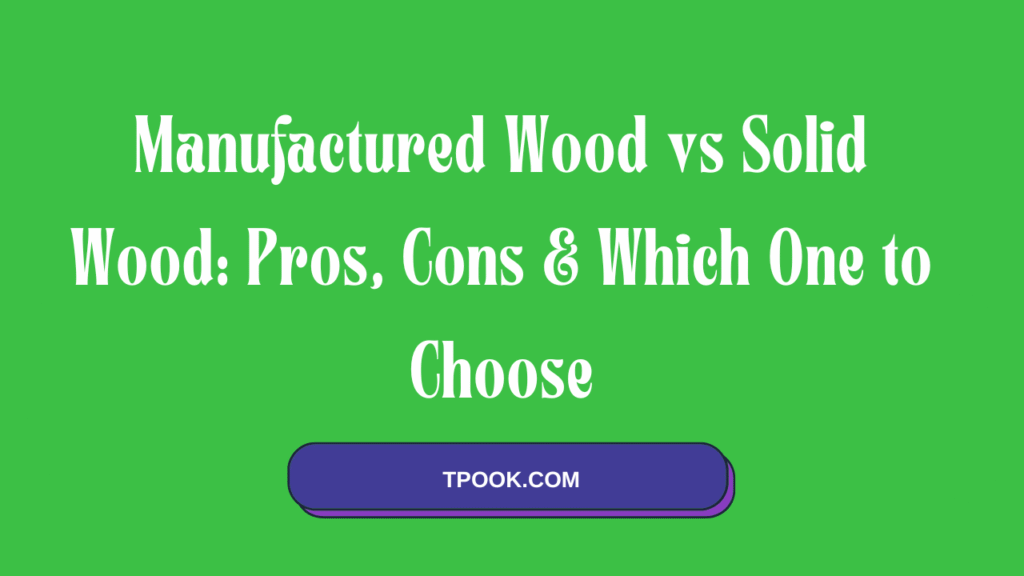 Manufactured Wood vs Solid Wood Pros, Cons & Which One to Choose