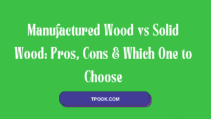 Manufactured Wood vs Solid Wood Pros, Cons & Which One to Choose